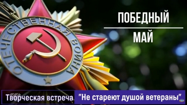 ТВОРЧЕСКАЯ ВСТРЕЧА О ПАМЯТИ ПОКОЛЕНИЙ И ОБ ИСТОРИИ ПРАЗДНОВАНИЯ ДНЯ ПОБЕДЫ