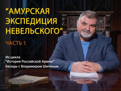 ПРОЕКТ ЦДРА &laquo;ИСТОРИЯ РОССИЙСКОЙ АРМИИ.БЕСЕДЫ С ВЛАДИМИРОМ ШИГИНЫМ&raquo; РАССКАЗАЛ ОБ АМУРСКОЙ ЭКСПЕДИЦИИ 1849-1855 ГОДОВ