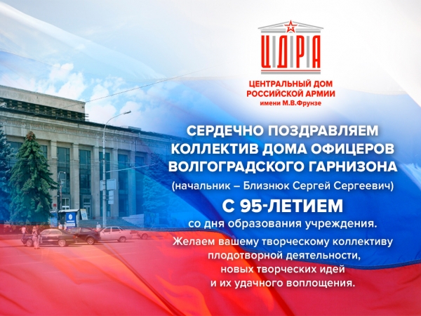 ПОЗДРАВЛЕНИЕ КОЛЛЕКТИВУ ДОМА ОФИЦЕРОВ ВОЛГОГРАДСКОГО ГАРНИЗОНА С 95-ЛЕТНИМ ЮБИЛЕЕМ СО ДНЯ ОБРАЗОВАНИЯ