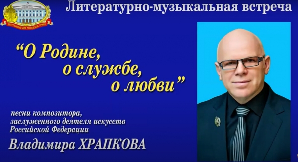 ЛИТЕРАТУРНО-МУЗЫКАЛЬНАЯ ВСТРЕЧА В ЧЕСТЬ ЮБИЛЕЯ  ЗАСЛУЖЕННОГО ДЕЯТЕЛЯ ИСКУССТВ РОССИИ ВЛАДИМИРА ХРАПКОВА
