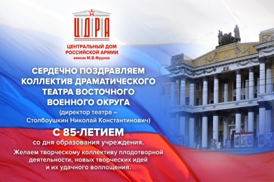 ПОЗДРАВЛЕНИЕ С 85-ЛЕТНИМ ЮБИЛЕЕМ КОЛЛЕКТИВУ ДРАМАТИЧЕСКОГО ТЕАТРА ВОСТОЧНОГО ВОЕННОГО ОКРУГА